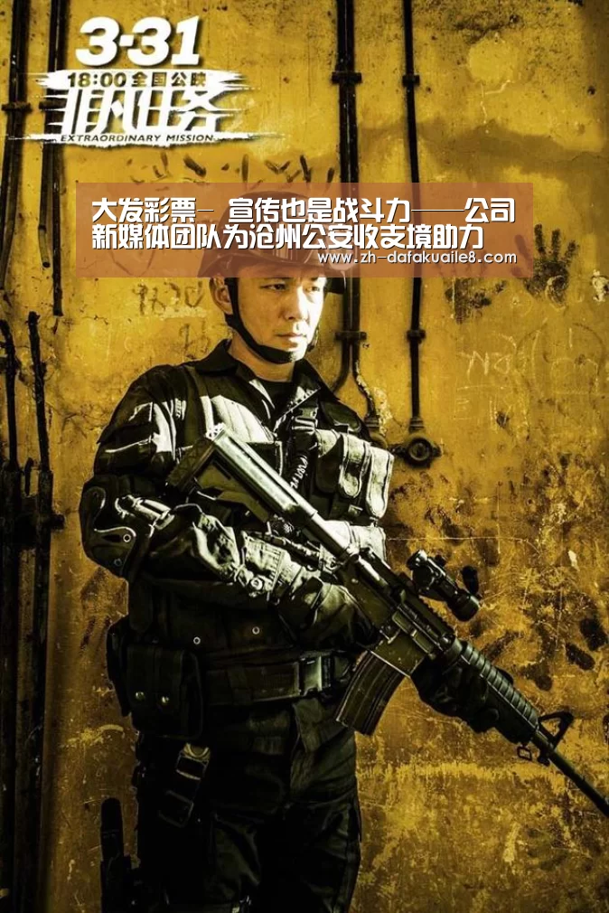 大发彩票-
宣传也是战斗力——公司新媒体团队为沧州公安收支境助力(图1) 大发彩票