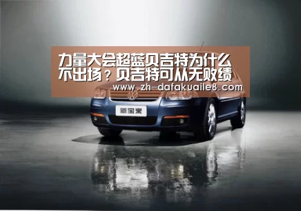 力量大会超蓝贝吉特为什么不出场?贝吉特可从无败绩‘大发彩票’(图1) 大发彩票
