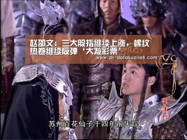 赵邵文:三大股指继续上涨,螺纹热卷继续反弹‘大发彩票’(图3) 大发彩票