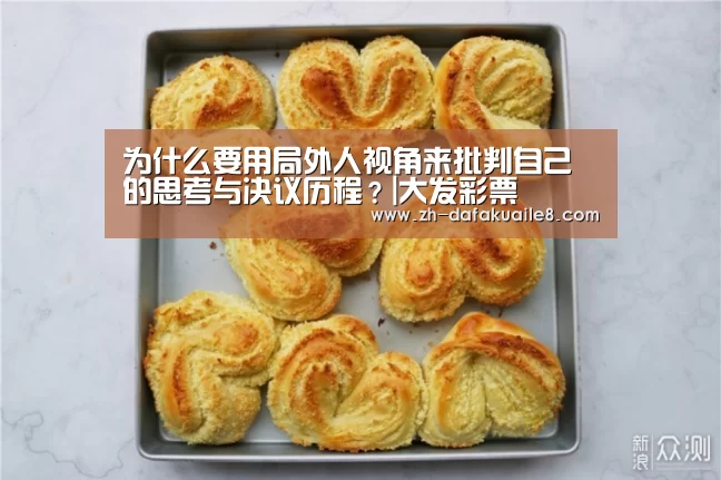 为什么要用局外人视角来批判自己的思考与决议历程?|大发彩票(图1) 大发彩票