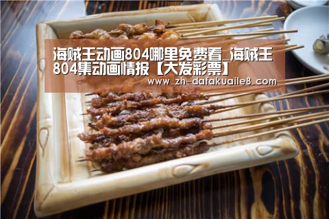 海贼王动画804哪里免费看_海贼王804集动画情报【大发彩票】(图1) 大发彩票